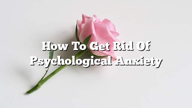 How to get rid of psychological anxiety