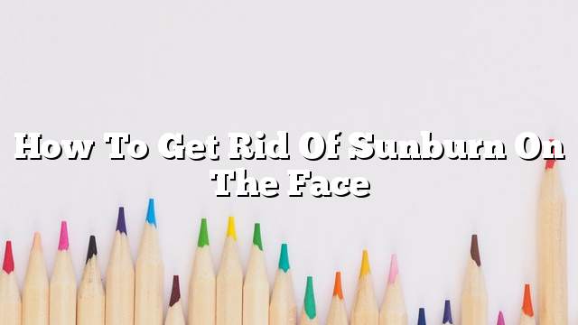 How to get rid of sunburn on the face