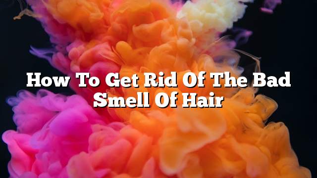 How to get rid of the bad smell of hair