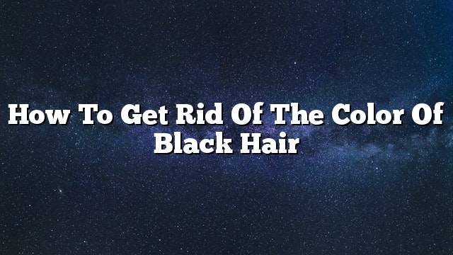 How to get rid of the color of black hair