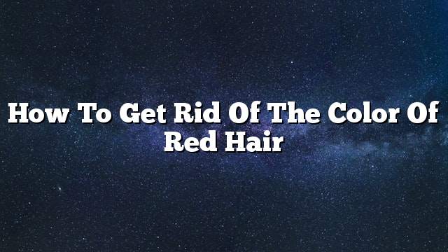 How to get rid of the color of red hair