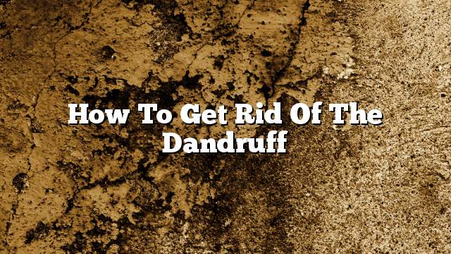 How to get rid of the dandruff