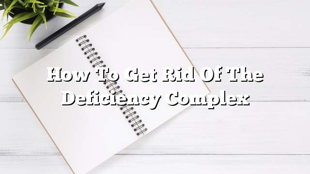 How to get rid of the deficiency complex