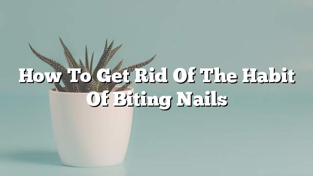 How to get rid of the habit of biting nails