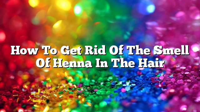 How to get rid of the smell of henna in the hair