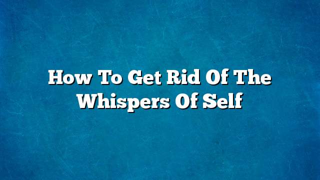 How to get rid of the whispers of self