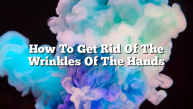 How to get rid of the wrinkles of the hands