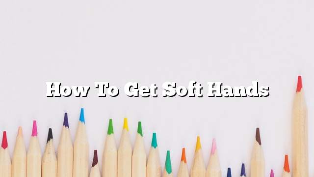 How to get soft hands