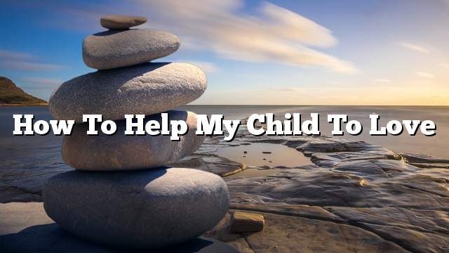 How to help my child to love