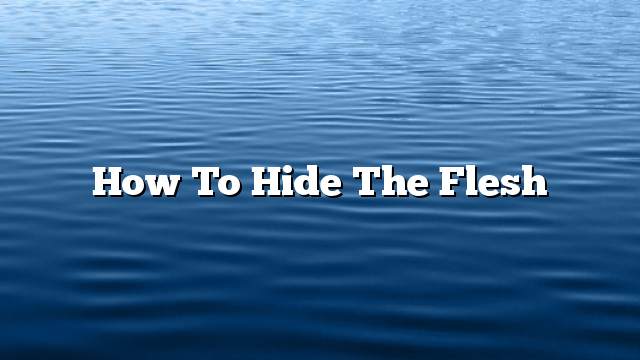 How to hide the flesh