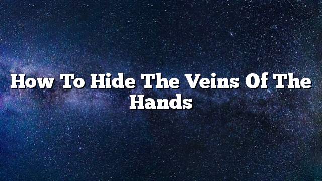 How to hide the veins of the hands