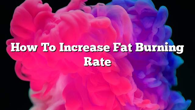 How to increase fat burning rate