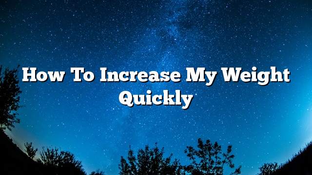 How to increase my weight quickly