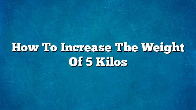 How to increase the weight of 5 kilos