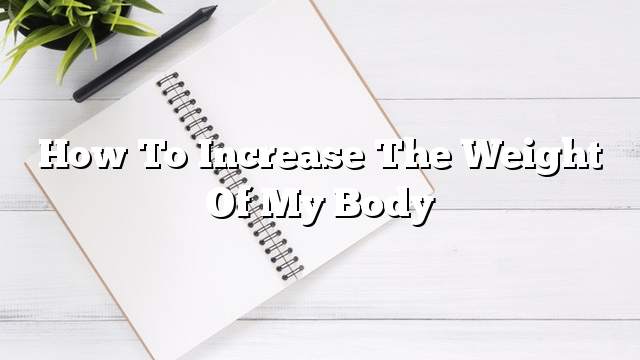 How to increase the weight of my body