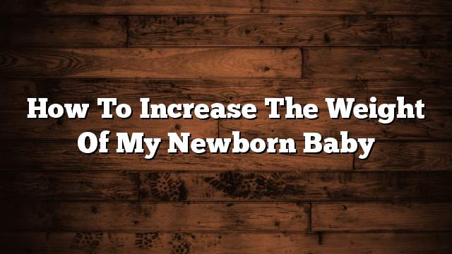 How to increase the weight of my newborn baby