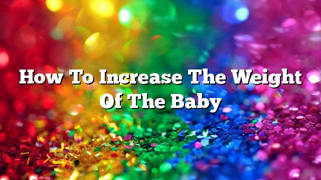 How to increase the weight of the baby