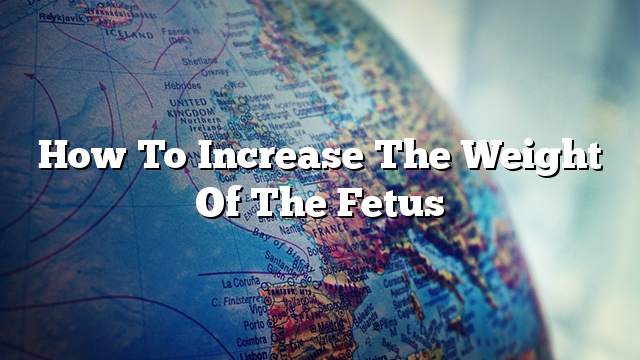 How to increase the weight of the fetus