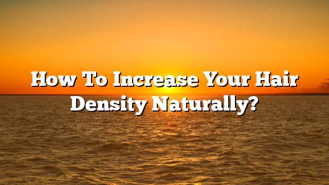 How to increase your hair density naturally?