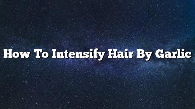 How to intensify hair by garlic