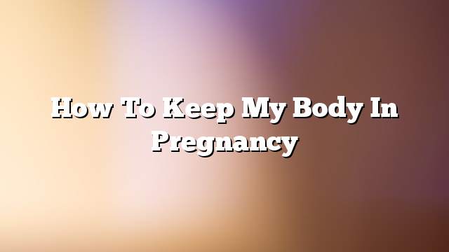 How to keep my body in pregnancy
