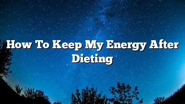 How to keep my energy after dieting