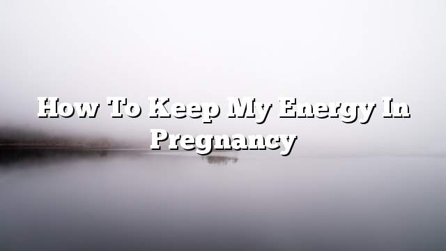 How to keep my energy in pregnancy