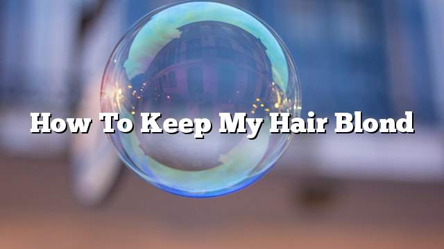How to keep my hair blond