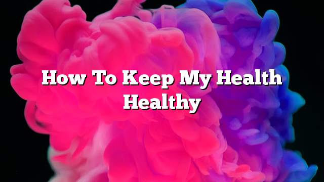 How to keep my health healthy