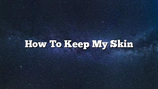 How to keep my skin