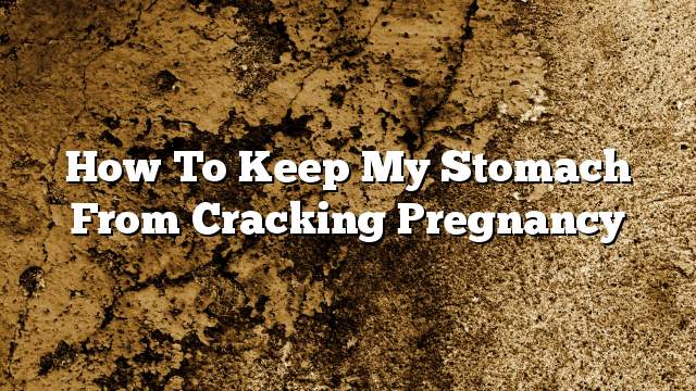 How to keep my stomach from cracking pregnancy