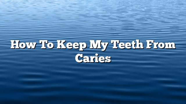 How to keep my teeth from caries