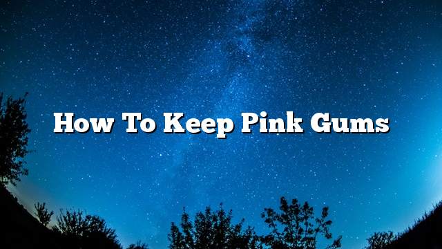 How to keep pink gums