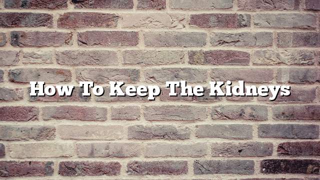 How to keep the kidneys