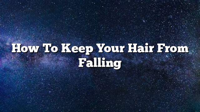 How to keep your hair from falling