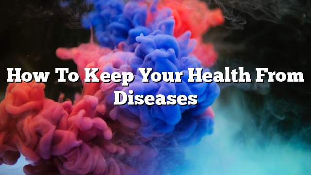 How to keep your health from diseases