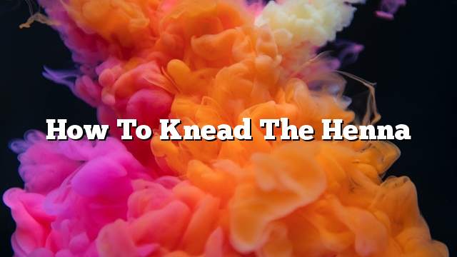 How to knead the henna