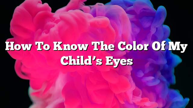 How to know the color of my child’s eyes