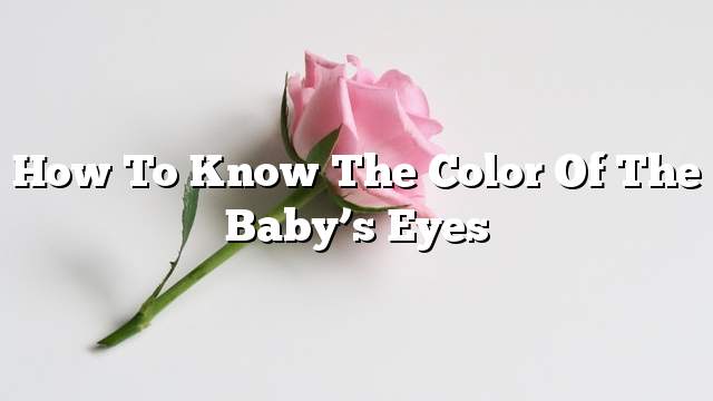 How to know the color of the baby’s eyes
