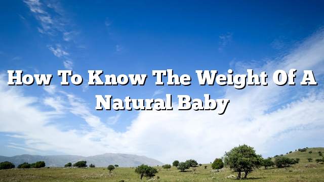 How to Know the Weight of a Natural Baby