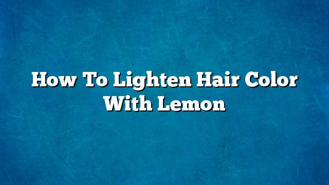 How to lighten hair color with lemon