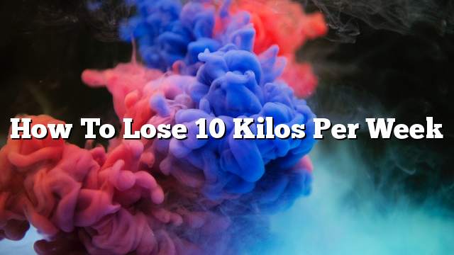 How to lose 10 kilos per week