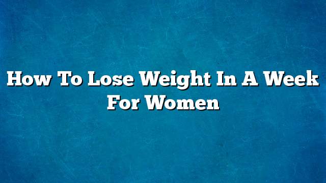 How to lose weight in a week for women