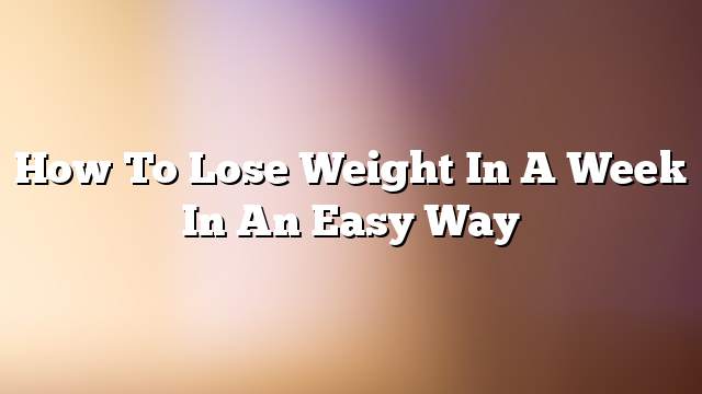 How to lose weight in a week in an easy way