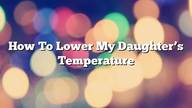 How to lower my daughter’s temperature