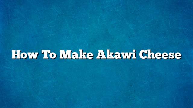 How to make akawi cheese