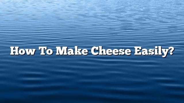 How to make cheese easily?