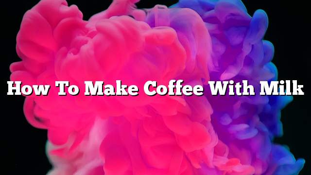 How to make coffee with milk