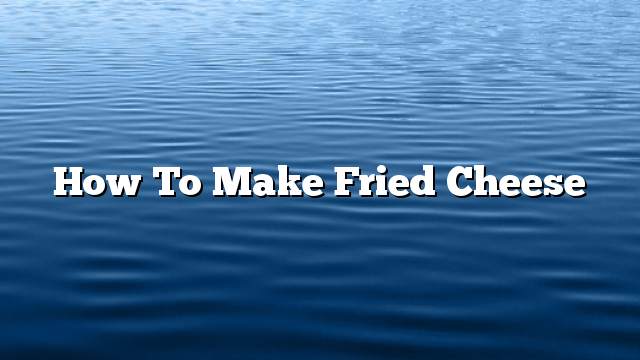 How to make fried cheese