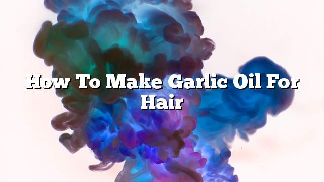 How to make garlic oil for hair